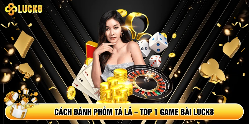 Cách Đánh Phỏm Tá Lả – Top 1 Game Bài Luck8